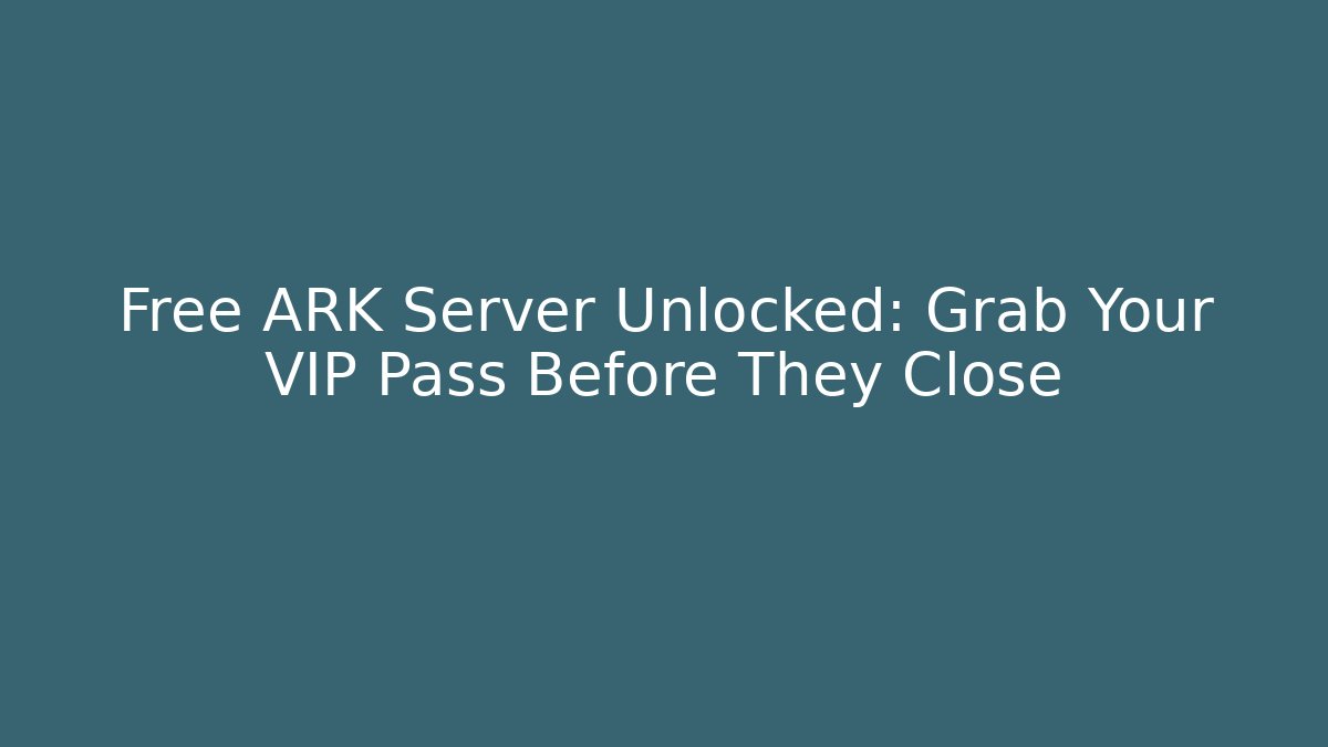 Free ARK Server Unlocked: Grab Your VIP Pass Before They Close