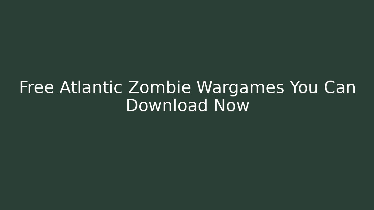 Free Atlantic Zombie Wargames You Can Download Now