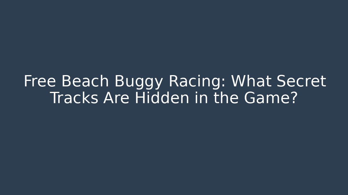Free Beach Buggy Racing: What Secret Tracks Are Hidden in the Game?