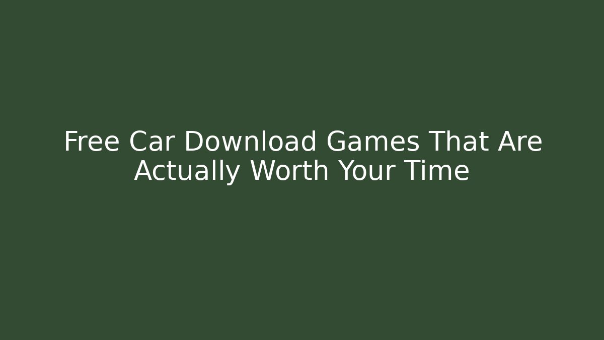 Free Car Download Games That Are Actually Worth Your Time