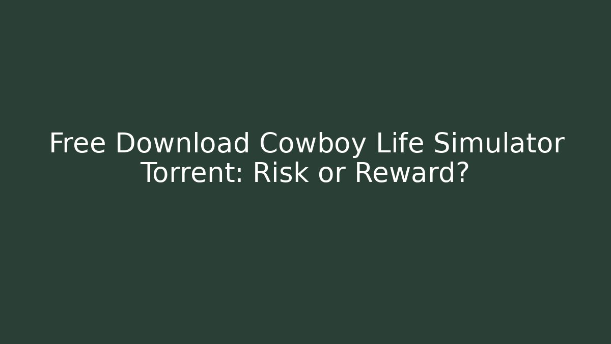 Free Download Cowboy Life Simulator Torrent: Risk or Reward?