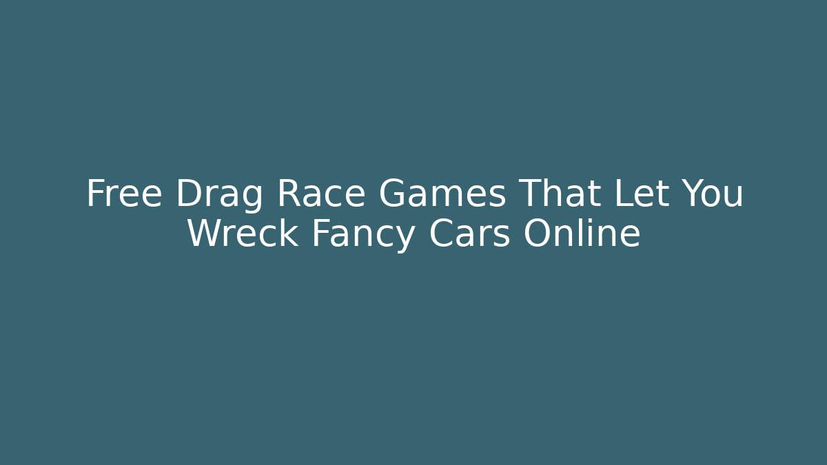 Free Drag Race Games That Let You Wreck Fancy Cars Online