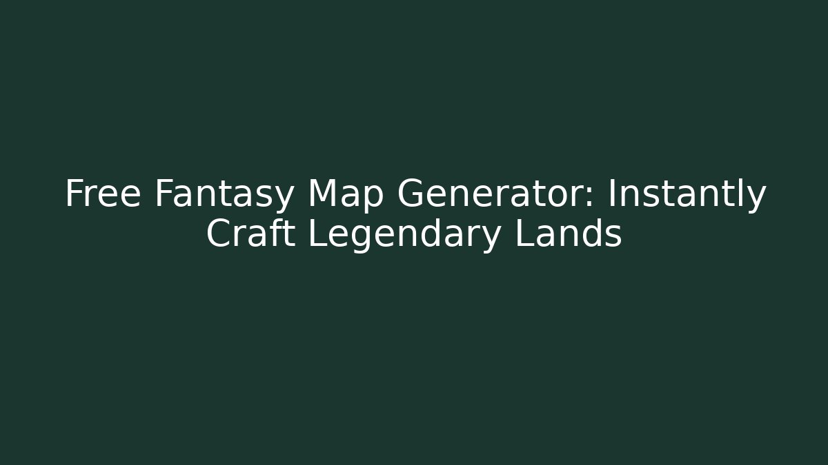 Free Fantasy Map Generator: Instantly Craft Legendary Lands