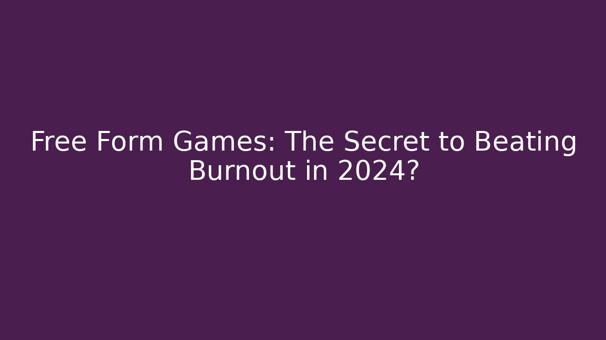 Free Form Games: The Secret to Beating Burnout in 2024?