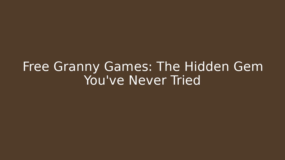 Free Granny Games: The Hidden Gem You've Never Tried
