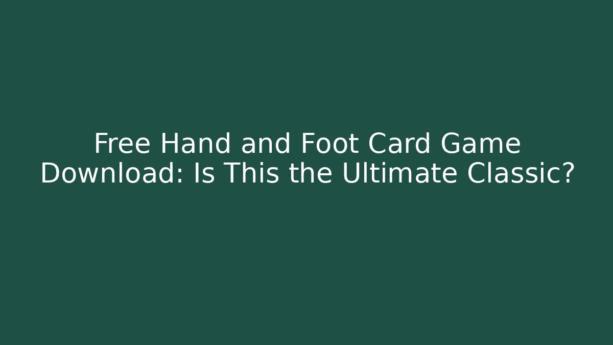 Free Hand and Foot Card Game Download: Is This the Ultimate Classic?