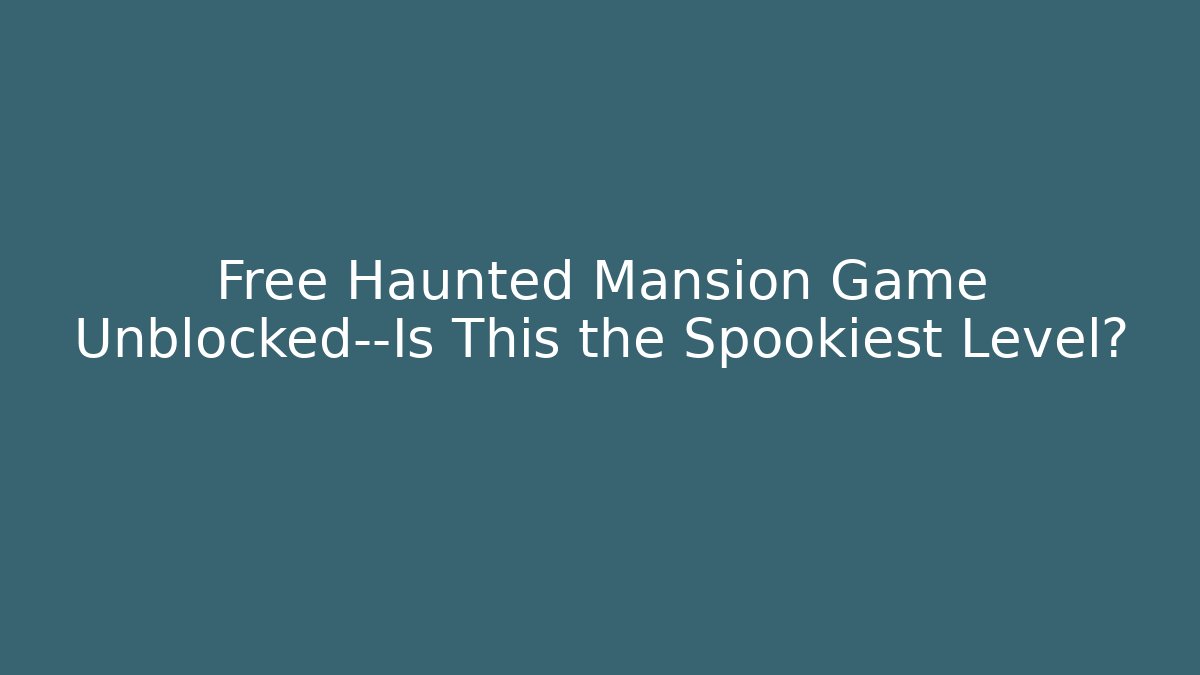 Free Haunted Mansion Game Unblocked—Is This the Spookiest Level?