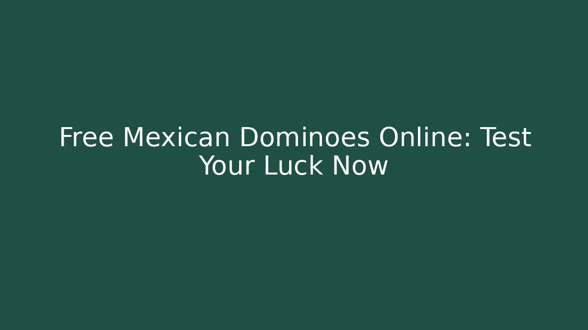 Free Mexican Dominoes Online: Test Your Luck Now