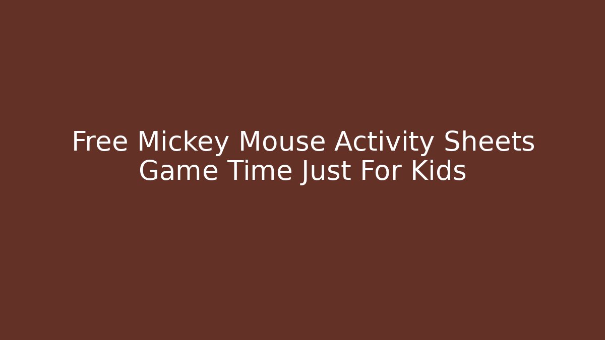 Free Mickey Mouse Activity Sheets Game Time Just For Kids - Felix Cat Insurance