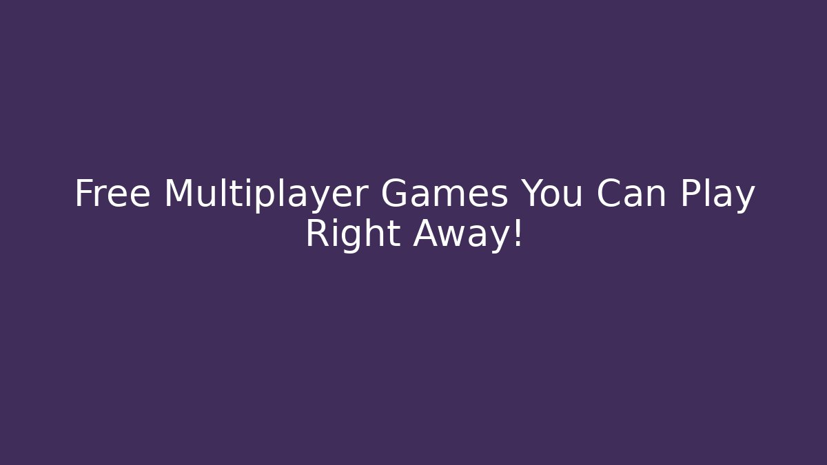 Free Multiplayer Games You Can Play Right Away!
