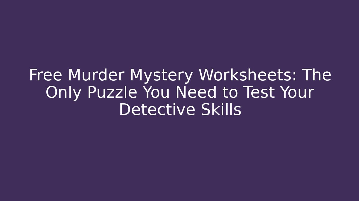 Free Murder Mystery Worksheets: The Only Puzzle You Need to Test Your Detective Skills