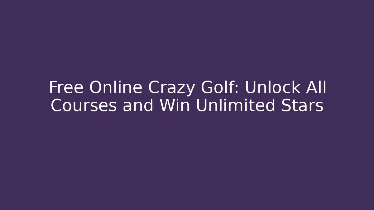 Free Online Crazy Golf: Unlock All Courses and Win Unlimited Stars