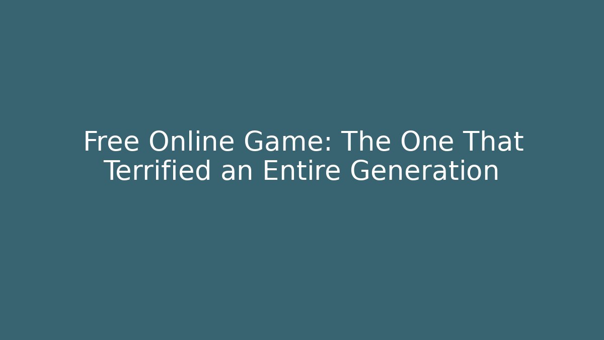 Free Online Game: The One That Terrified an Entire Generation
