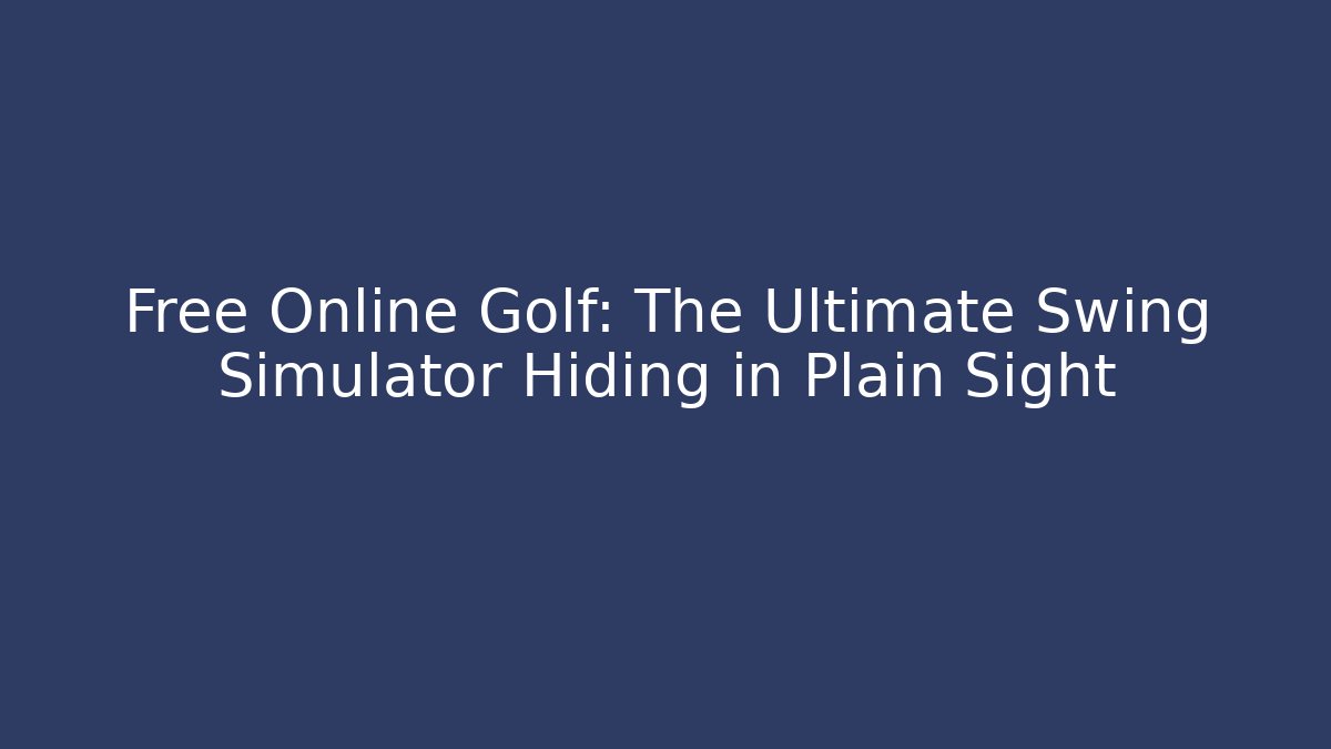 Free Online Golf: The Ultimate Swing Simulator Hiding in Plain Sight