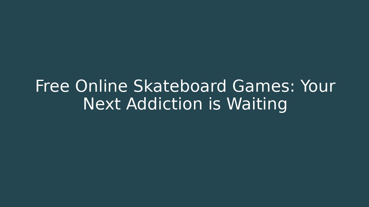 Free Online Skateboard Games: Your Next Addiction is Waiting