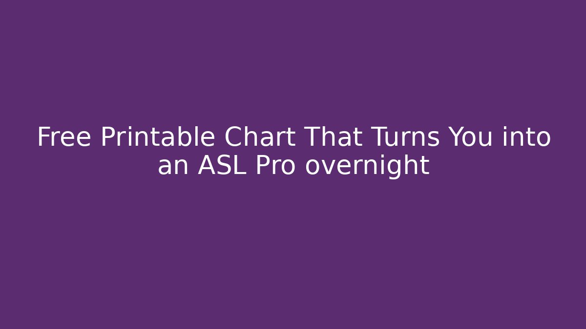 Free Printable Chart That Turns You into an ASL Pro overnight