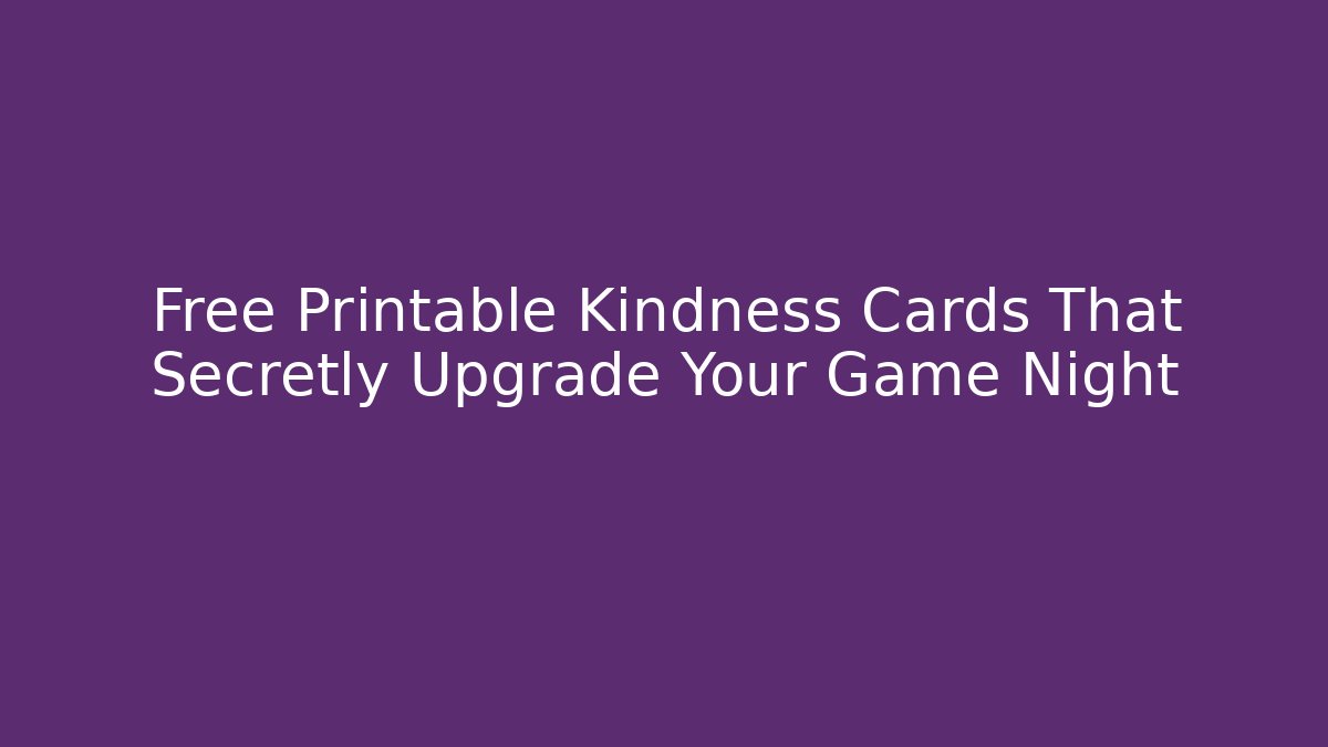 Free Printable Kindness Cards That Secretly Upgrade Your Game Night