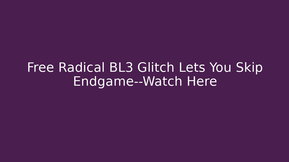 Free Radical BL3 Glitch Lets You Skip Endgame—Watch Here