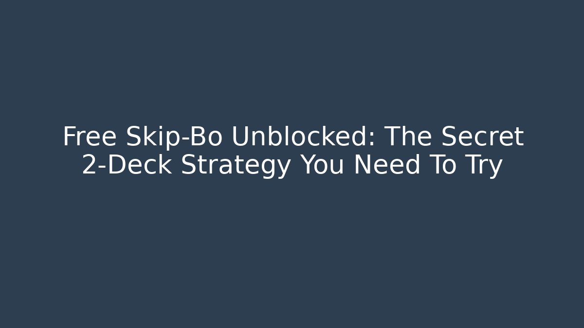 Free Skip-Bo Unblocked: The Secret 2-Deck Strategy You Need To Try