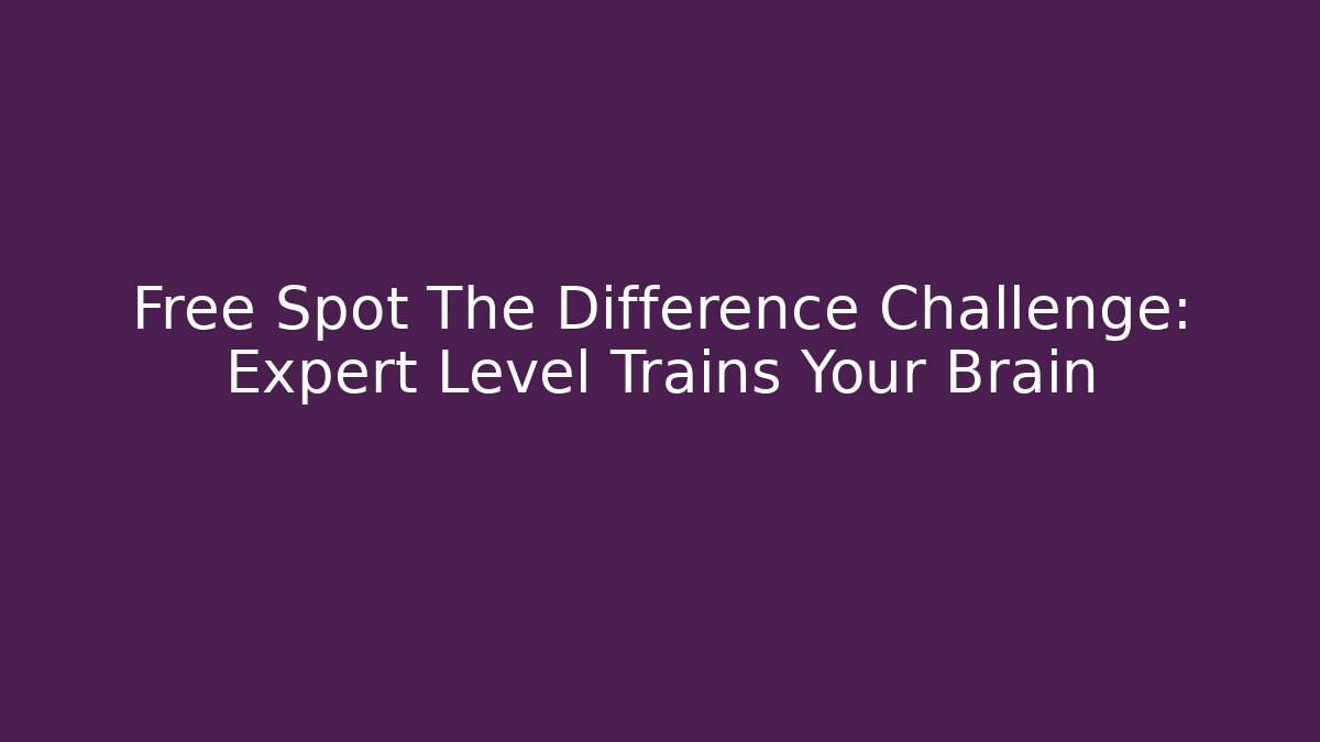 Free Spot The Difference Challenge: Expert Level Trains Your Brain