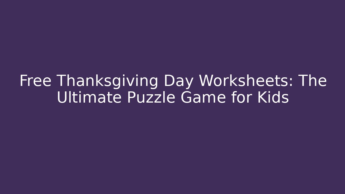 Free Thanksgiving Day Worksheets: The Ultimate Puzzle Game for Kids
