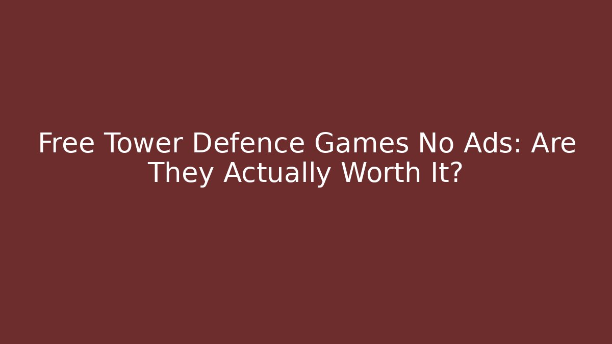 Free Tower Defence Games No Ads: Are They Actually Worth It?