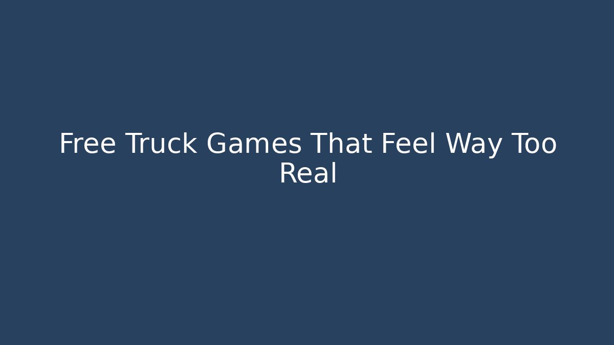 Free Truck Games That Feel Way Too Real