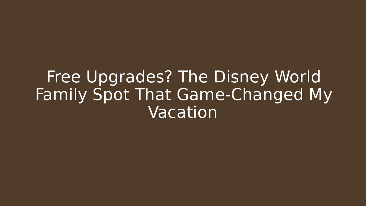 Free Upgrades? The Disney World Family Spot That Game-Changed My Vacation