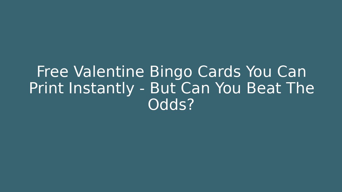Free Valentine Bingo Cards You Can Print Instantly – But Can You Beat The Odds?