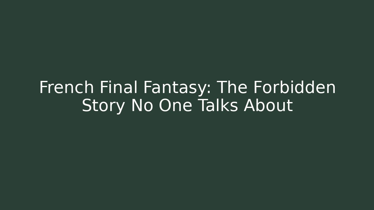 French Final Fantasy: The Forbidden Story No One Talks About