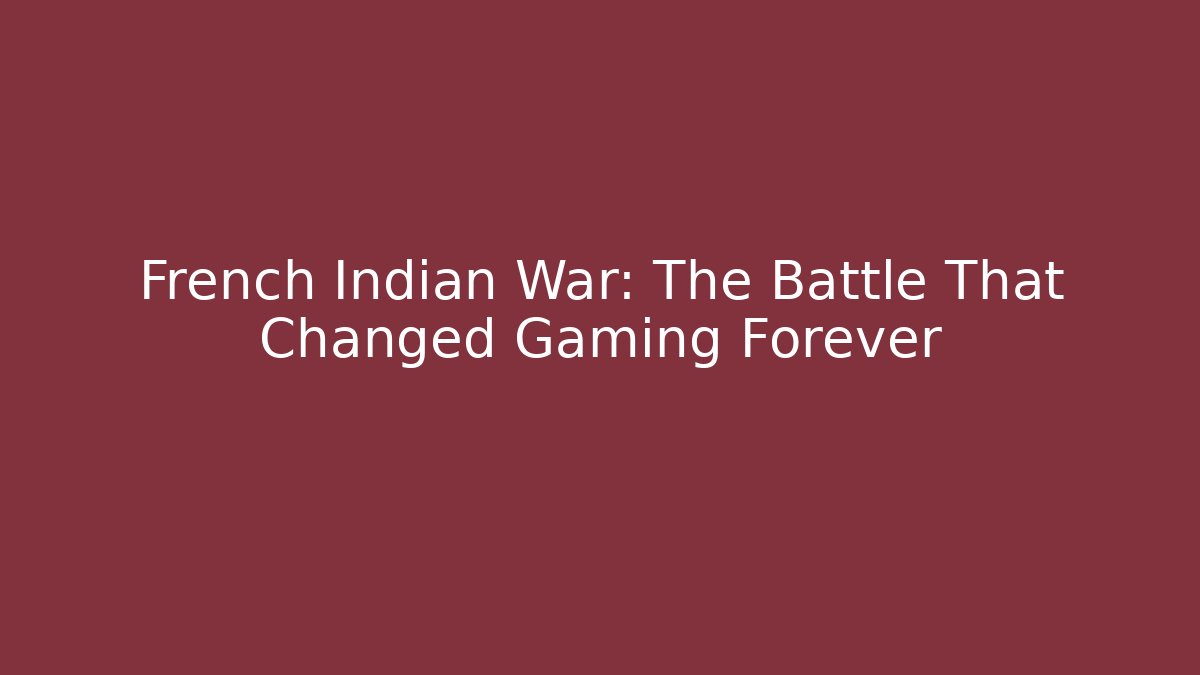 French Indian War: The Battle That Changed Gaming Forever