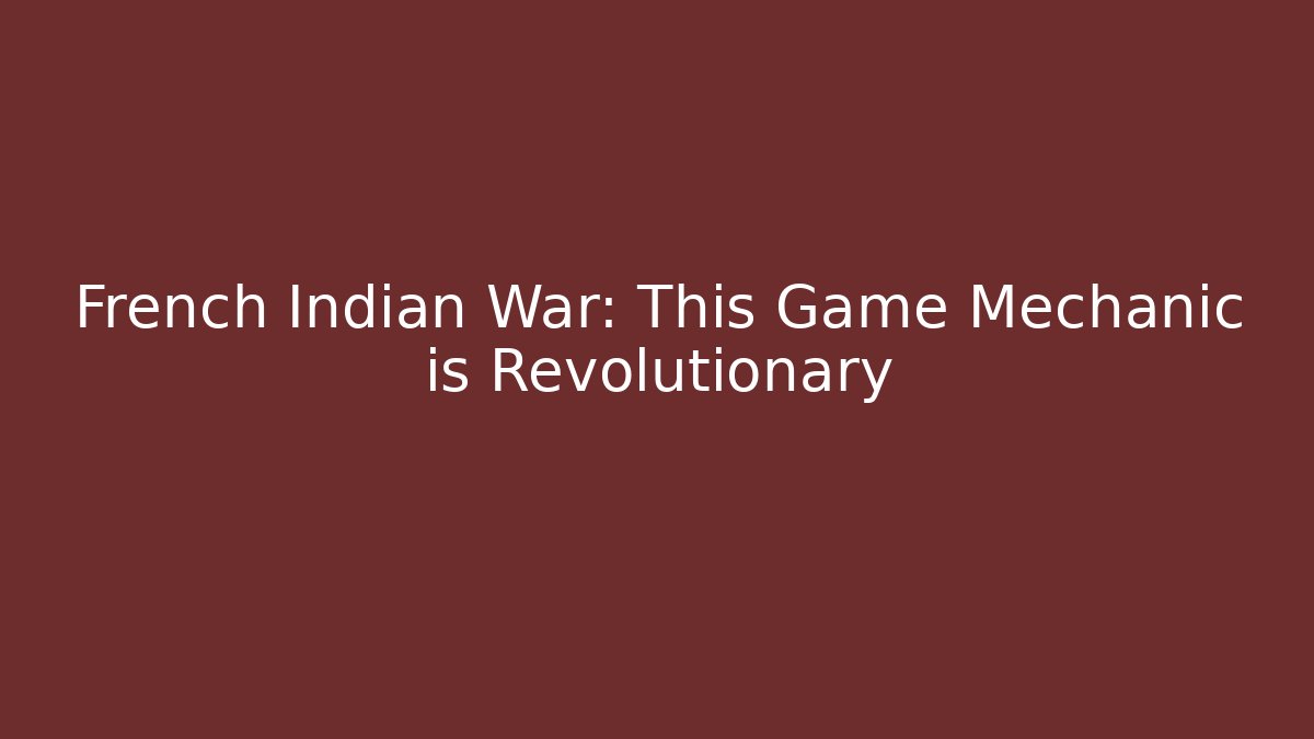 French Indian War: This Game Mechanic is Revolutionary