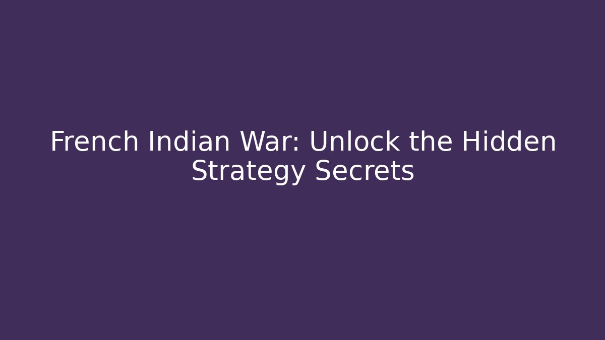 French Indian War: Unlock the Hidden Strategy Secrets - Felix Cat Insurance