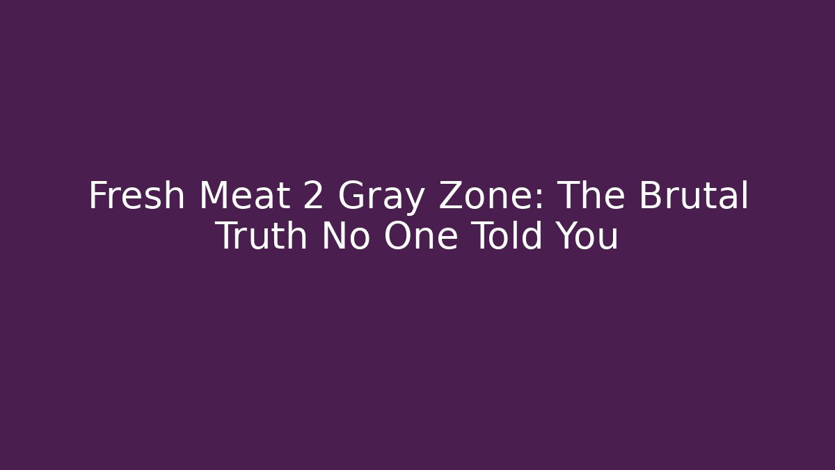 Fresh Meat 2 Gray Zone: The Brutal Truth No One Told You
