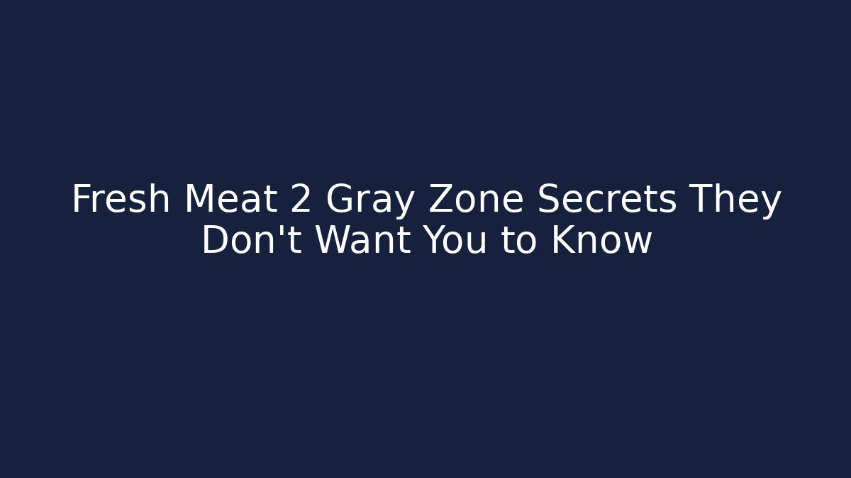 Fresh Meat 2 Gray Zone Secrets They Don’t Want You to Know