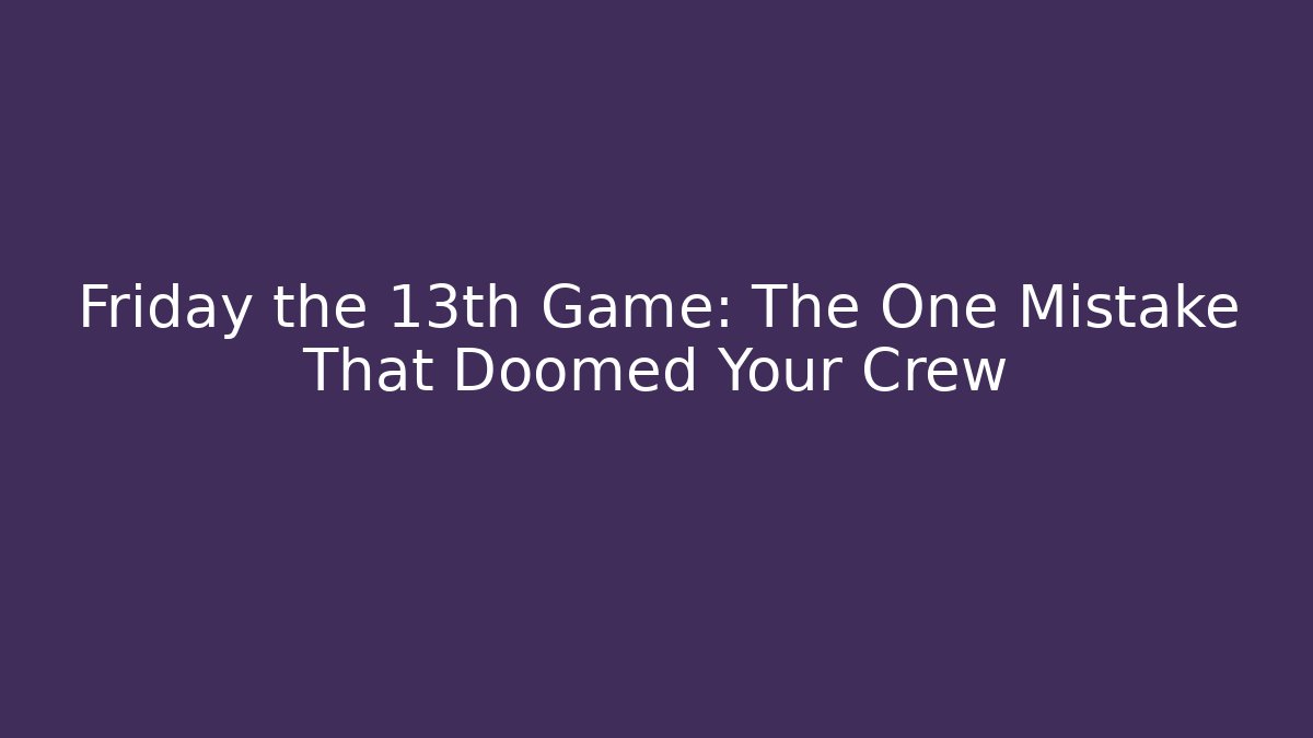 Friday the 13th Game: The One Mistake That Doomed Your Crew