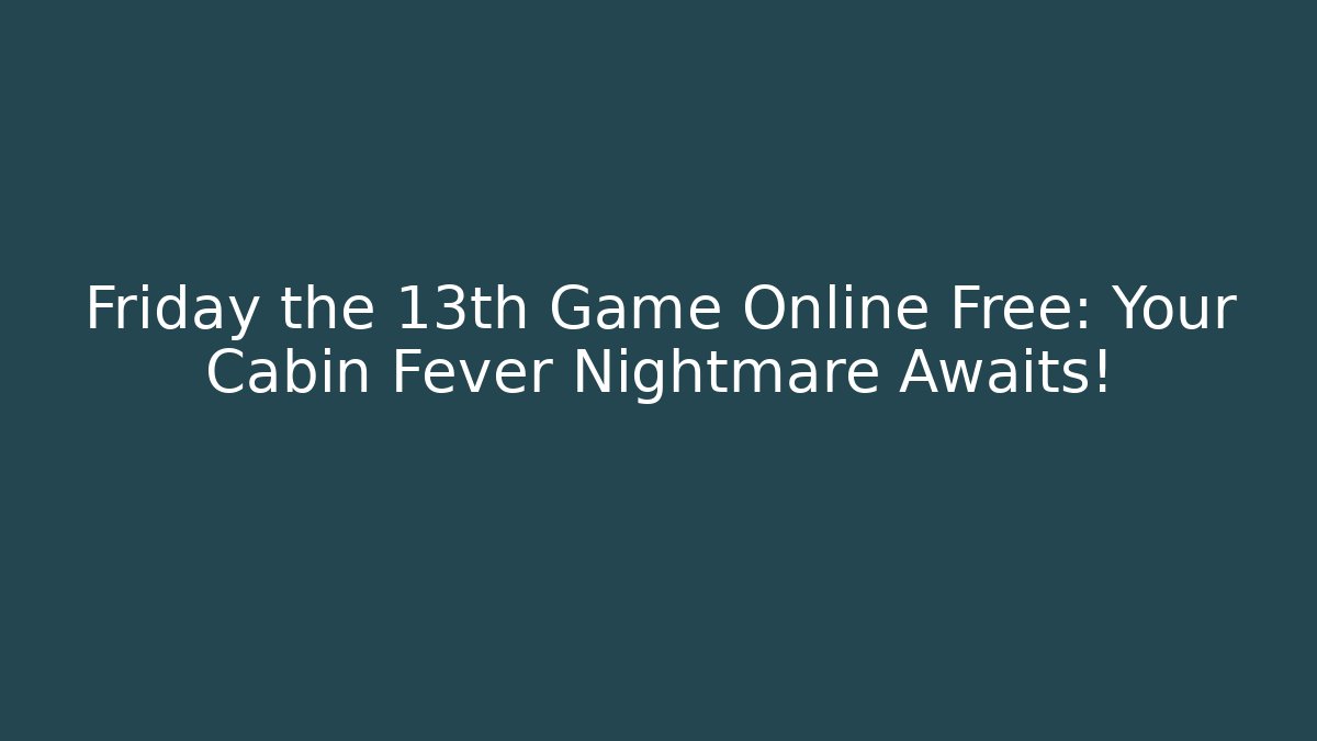 Friday the 13th Game Online Free: Your Cabin Fever Nightmare Awaits!