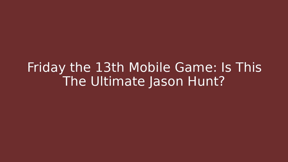 Friday the 13th Mobile Game: Is This The Ultimate Jason Hunt?
