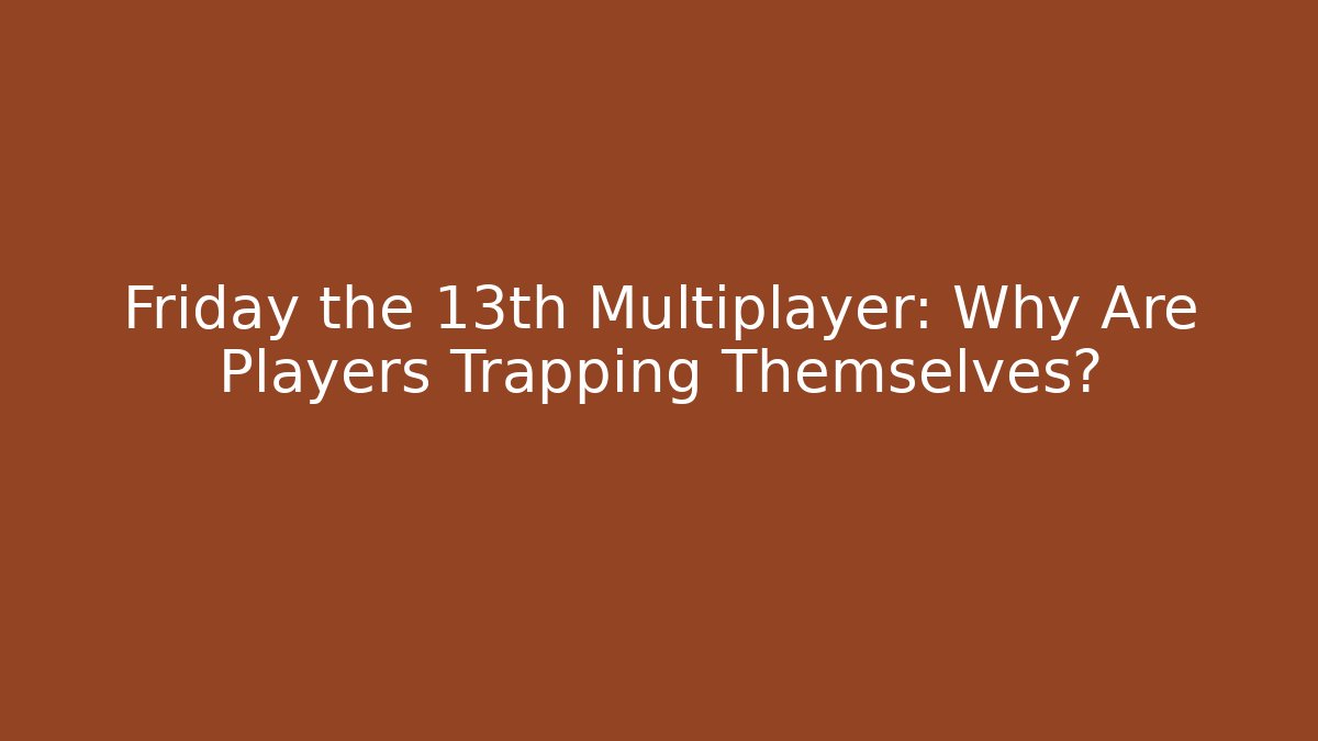 Friday the 13th Multiplayer: Why Are Players Trapping Themselves?