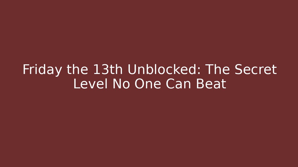 Friday the 13th Unblocked: The Secret Level No One Can Beat