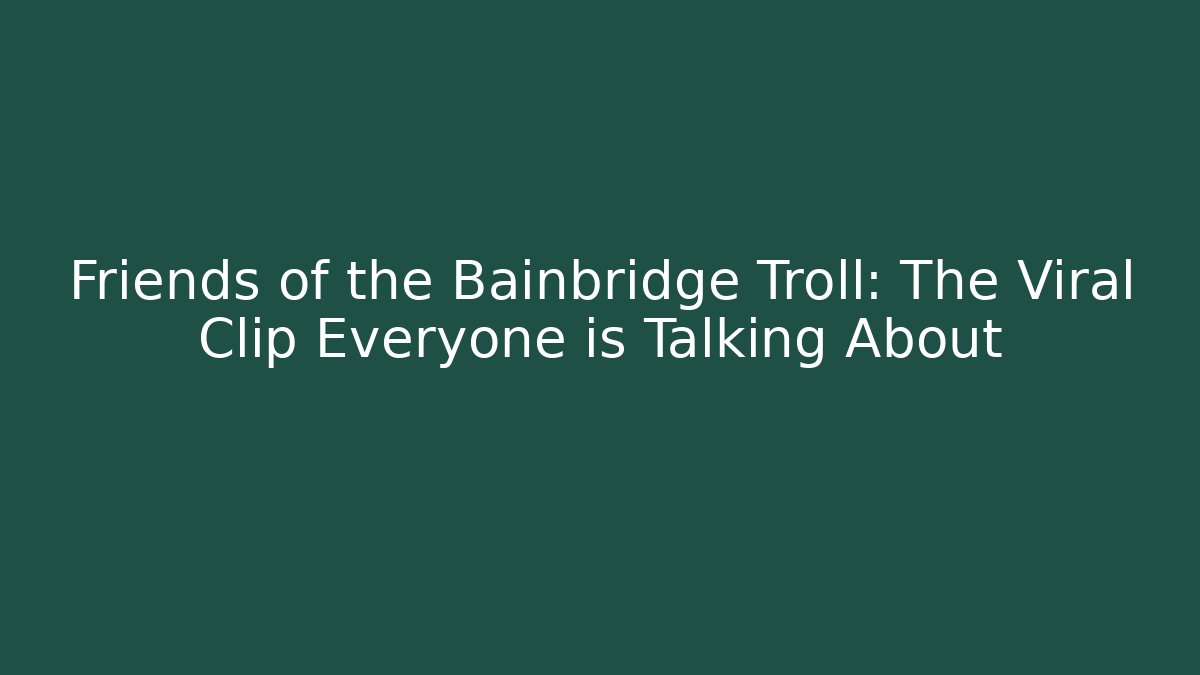 Friends of the Bainbridge Troll: The Viral Clip Everyone is Talking About