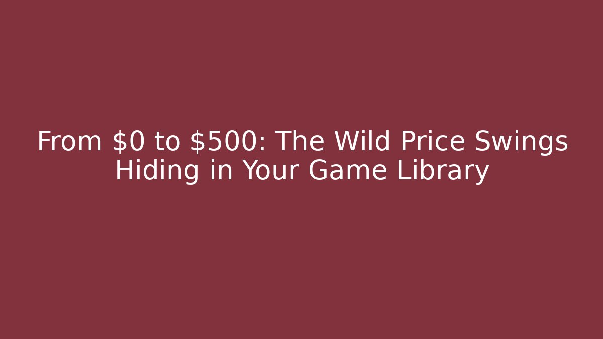 From $0 to $500: The Wild Price Swings Hiding in Your Game Library