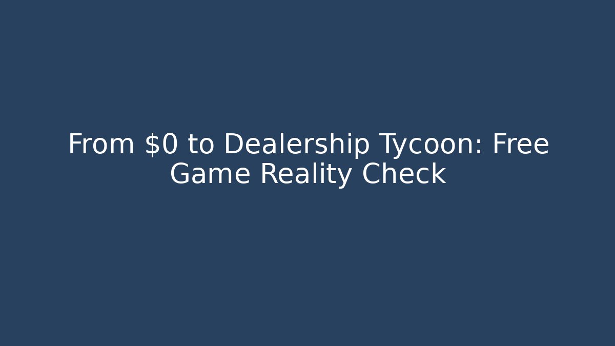 From $0 to Dealership Tycoon: Free Game Reality Check