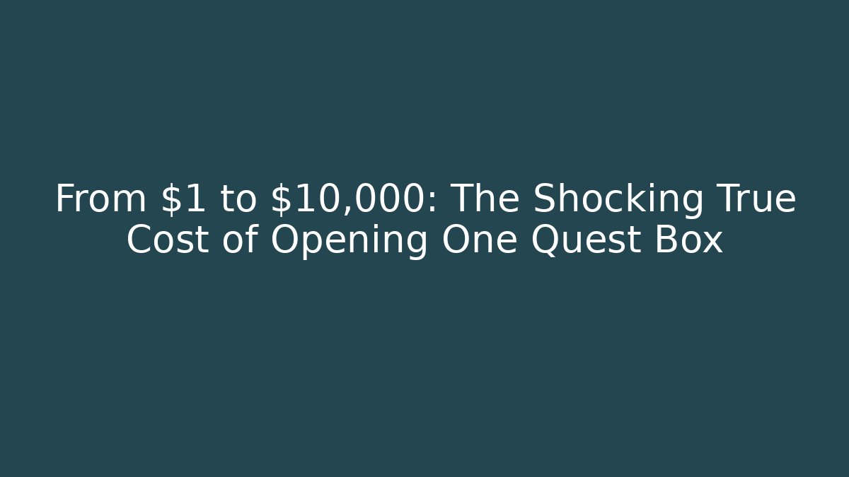 From $1 to $10,000: The Shocking True Cost of Opening One Quest Box