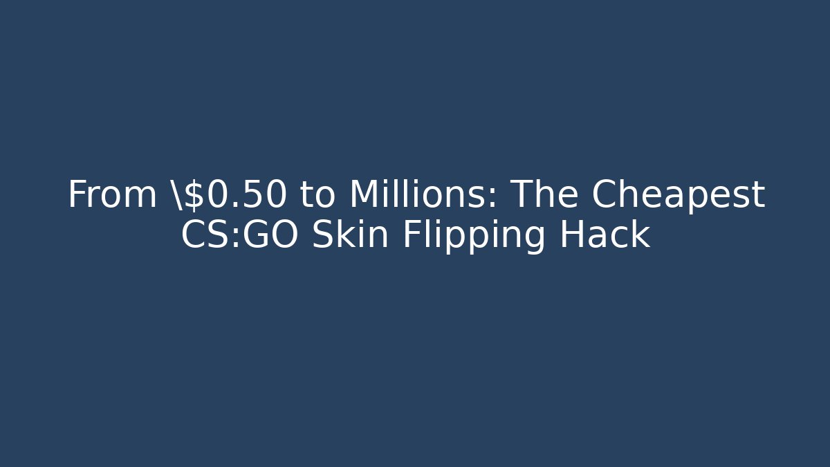 From \$0.50 to Millions: The Cheapest CS:GO Skin Flipping Hack