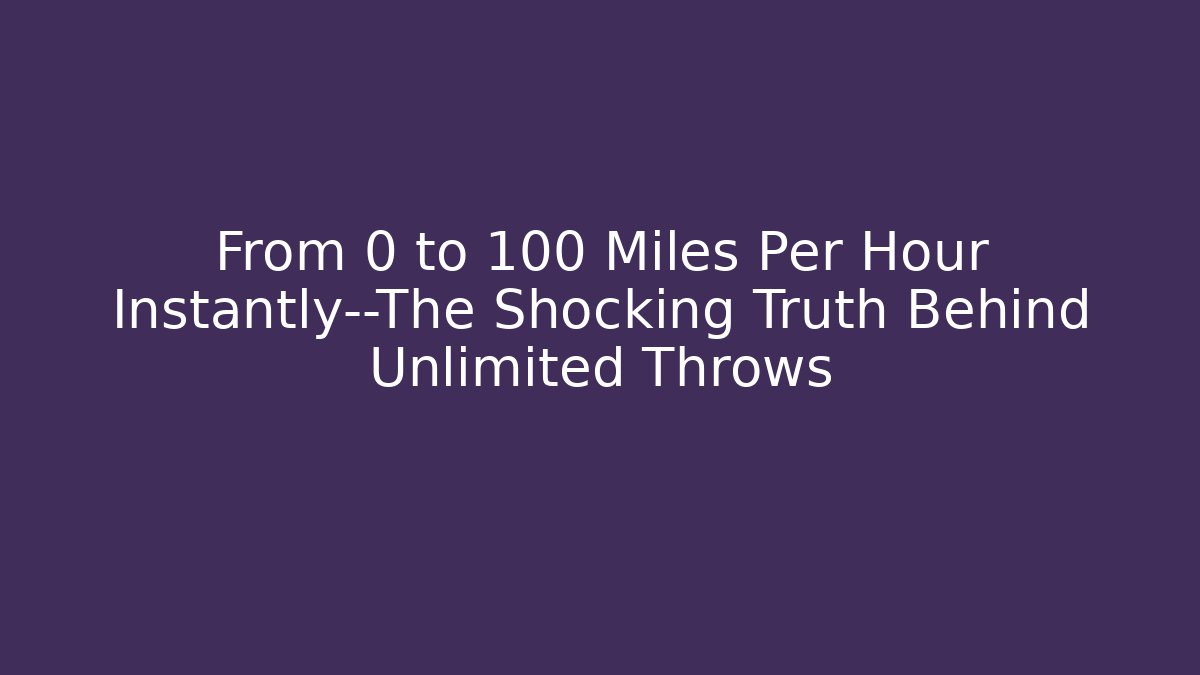 From 0 to 100 Miles Per Hour Instantly—The Shocking Truth Behind Unlimited Throws
