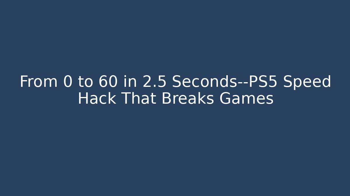 From 0 to 60 in 2.5 Seconds—PS5 Speed Hack That Breaks Games