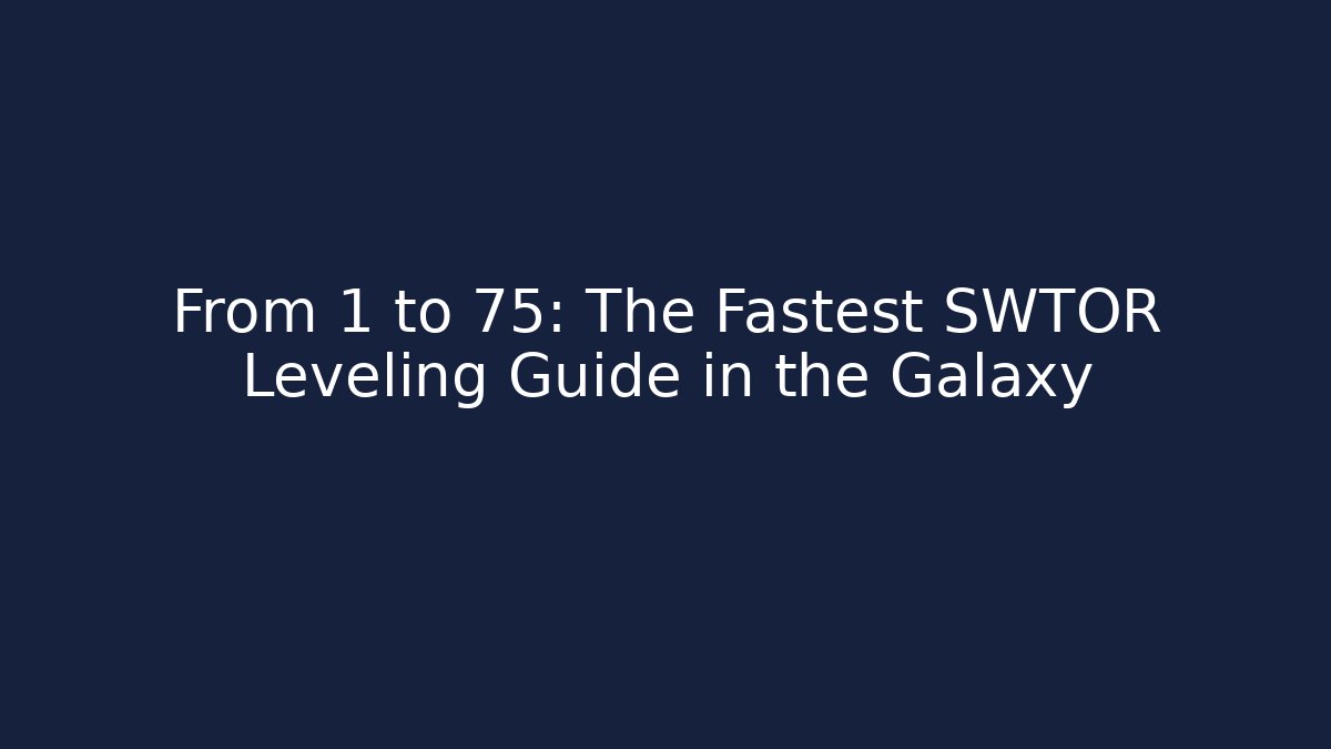 From 1 to 75: The Fastest SWTOR Leveling Guide in the Galaxy