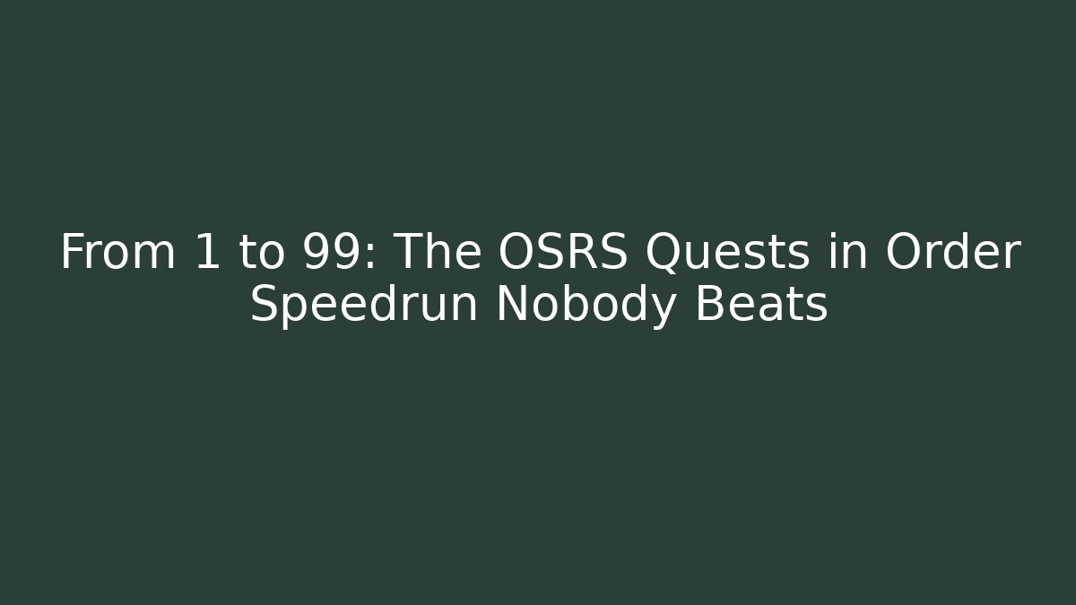 From 1 to 99: The OSRS Quests in Order Speedrun Nobody Beats