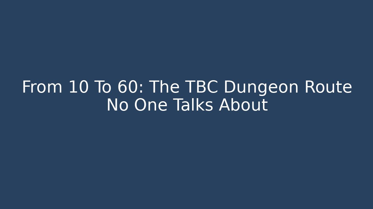 From 10 To 60: The TBC Dungeon Route No One Talks About